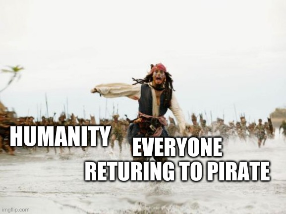 REJECT HUMANITY RETURN TO PIRATE | HUMANITY; EVERYONE
RETURING TO PIRATE | image tagged in memes,jack sparrow being chased,pirate,fun,haha tags go brrrr | made w/ Imgflip meme maker