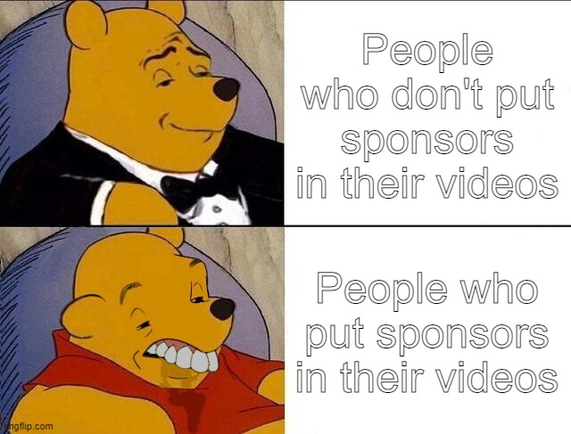 Tuxedo Winnie the Pooh grossed reverse | People who don't put sponsors in their videos; People who put sponsors in their videos | image tagged in tuxedo winnie the pooh grossed reverse | made w/ Imgflip meme maker