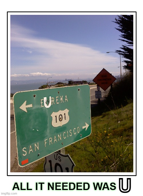 My own picture of this decades-old sign at the end of Conzelman Road near Golden Gate Bridge, 2011. It was replaced by 2014 | U; ALL IT NEEDED WAS | image tagged in my own picture,private,picture,road sign,golden gate bridge | made w/ Imgflip meme maker