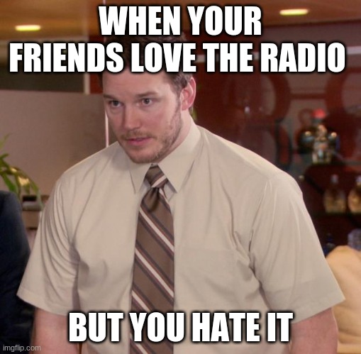 Afraid To Ask Andy Meme | WHEN YOUR FRIENDS LOVE THE RADIO; BUT YOU HATE IT | image tagged in memes,afraid to ask andy | made w/ Imgflip meme maker