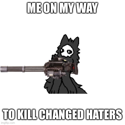 Puro with a gun | ME ON MY WAY; TO KILL CHANGED HATERS | image tagged in puro with a gun,puro,changed | made w/ Imgflip meme maker