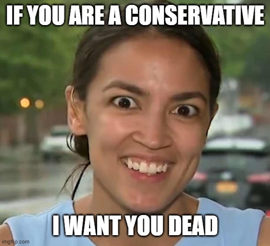 Latinofascist AOC | IF YOU ARE A CONSERVATIVE; I WANT YOU DEAD | image tagged in latinofascist aoc | made w/ Imgflip meme maker