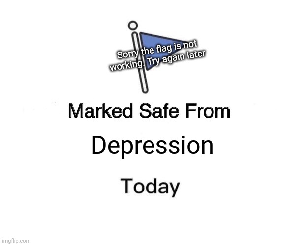 Marked Safe From Meme | Sorry the flag is not working. Try again later; Depression | image tagged in memes,marked safe from | made w/ Imgflip meme maker