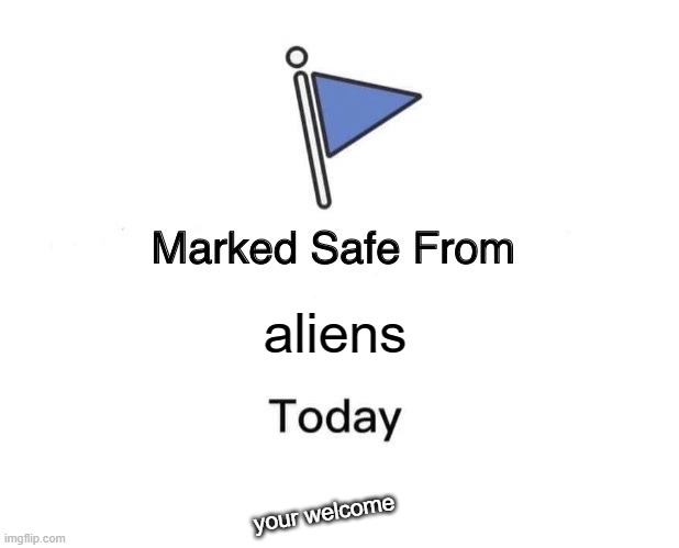 Marked Safe From Meme | aliens; your welcome | image tagged in memes,marked safe from | made w/ Imgflip meme maker