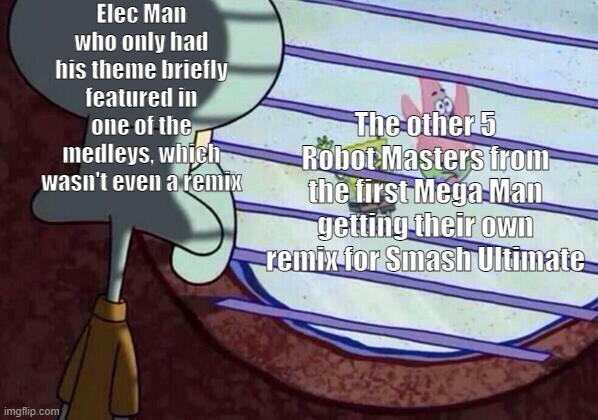 Squidward window | Elec Man who only had his theme briefly featured in one of the medleys, which wasn't even a remix; The other 5 Robot Masters from the first Mega Man getting their own remix for Smash Ultimate | image tagged in squidward window | made w/ Imgflip meme maker