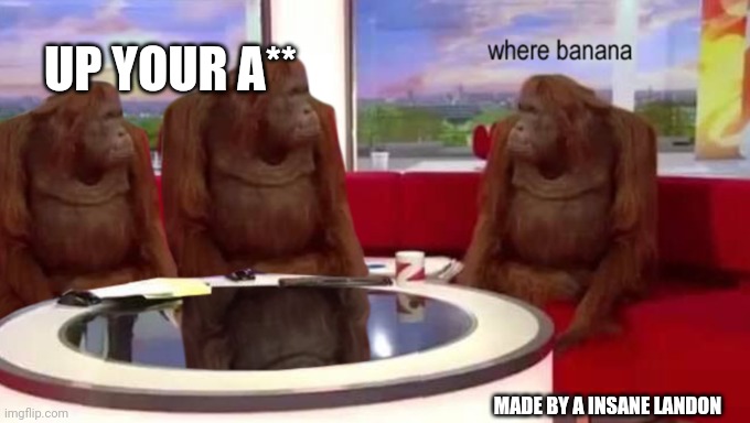 where banana | UP YOUR A**; MADE BY A INSANE LANDON | image tagged in where banana | made w/ Imgflip meme maker