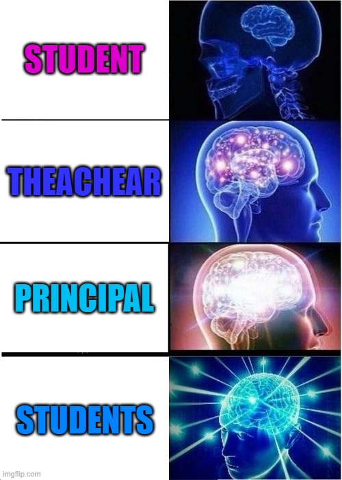 my brain | STUDENT; THEACHEAR; PRINCIPAL; STUDENTS | image tagged in memes,expanding brain | made w/ Imgflip meme maker