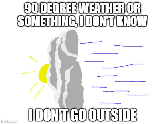 goes grass taste like lettuce? | 90 DEGREE WEATHER OR SOMETHING, I DON'T KNOW; I DON'T GO OUTSIDE | image tagged in weather,clouds,90 degrees,literal meme | made w/ Imgflip meme maker
