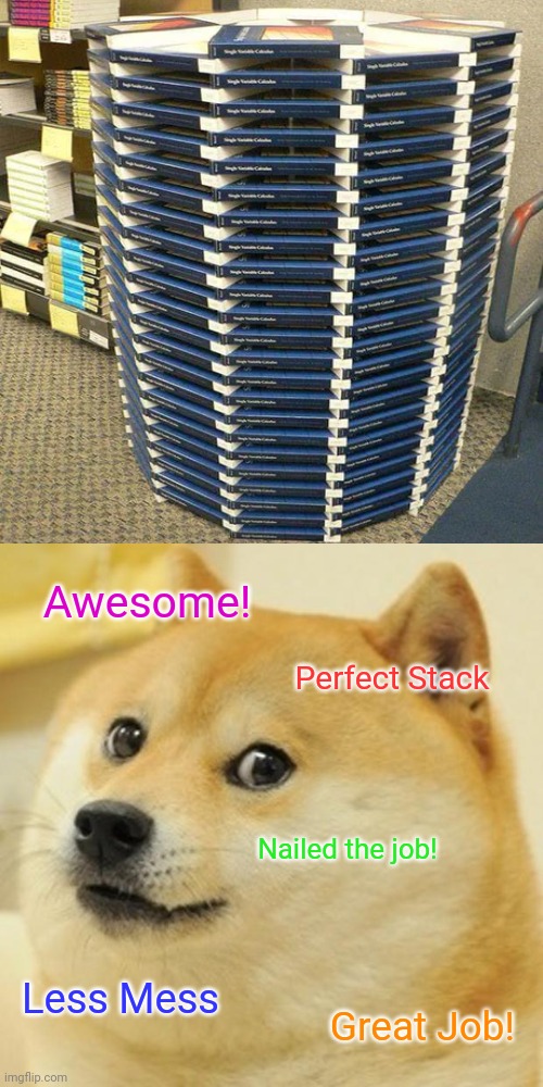 Perfect Stack 100 |  Awesome! Perfect Stack; Nailed the job! Less Mess; Great Job! | image tagged in memes,doge,you had one job,nailed it,funny,thanos perfectly balanced | made w/ Imgflip meme maker