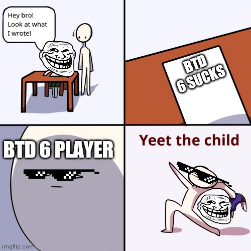 BTD 6 IS AWESOME | BTD 6 SUCKS; BTD 6 PLAYER | image tagged in yeet the child | made w/ Imgflip meme maker