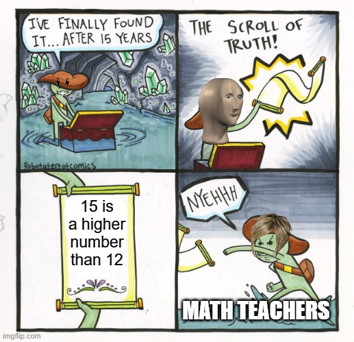 The Scroll Of Truth | 15 is a higher number than 12; MATH TEACHERS | image tagged in memes,the scroll of truth | made w/ Imgflip meme maker