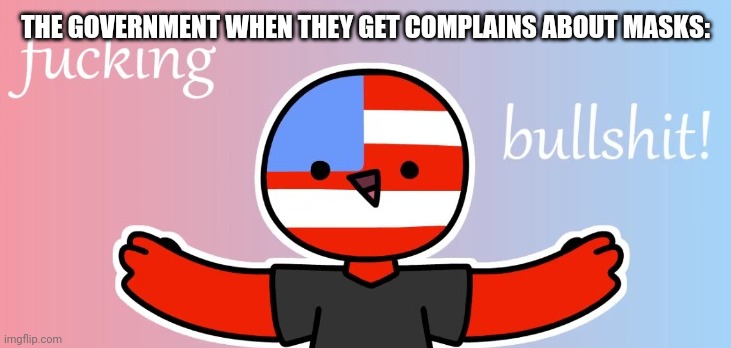 Bull! | THE GOVERNMENT WHEN THEY GET COMPLAINS ABOUT MASKS: | image tagged in countryhumans bs | made w/ Imgflip meme maker