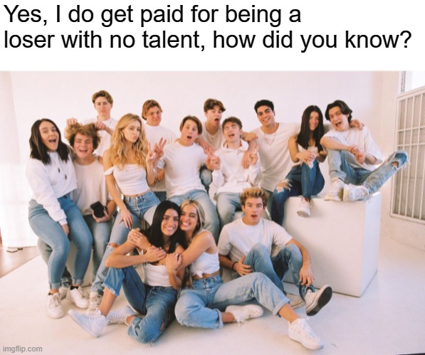 i hate being a gen-z | Yes, I do get paid for being a loser with no talent, how did you know? | image tagged in tiktok sucks | made w/ Imgflip meme maker