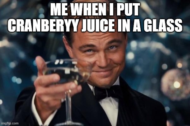 Leonardo Dicaprio Cheers | ME WHEN I PUT CRANBERYY JUICE IN A GLASS | image tagged in memes,leonardo dicaprio cheers | made w/ Imgflip meme maker