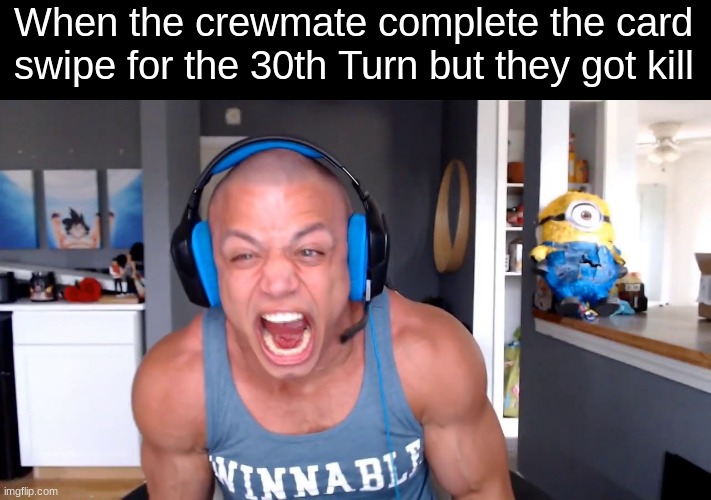 Top 10 Rage Quitters | When the crewmate complete the card swipe for the 30th Turn but they got kill | image tagged in tyler1,among us,meme,rage | made w/ Imgflip meme maker