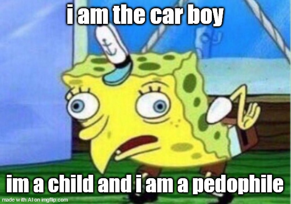 what? | i am the car boy; im a child and i am a pedophile | image tagged in memes,mocking spongebob | made w/ Imgflip meme maker
