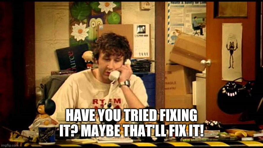 have you tried turning it off and on again | HAVE YOU TRIED FIXING IT? MAYBE THAT'LL FIX IT! | image tagged in have you tried turning it off and on again | made w/ Imgflip meme maker