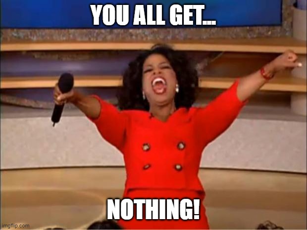 bruh | YOU ALL GET... NOTHING! | image tagged in memes,oprah you get a | made w/ Imgflip meme maker