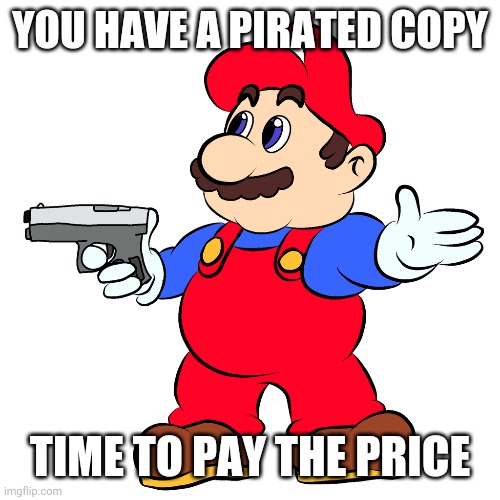 YOU HAVE A PIRATED COPY TIME TO PAY THE PRICE | made w/ Imgflip meme maker