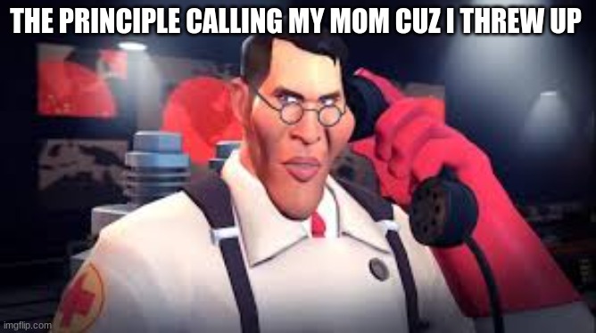 this is something that really happend | THE PRINCIPLE CALLING MY MOM CUZ I THREW UP | image tagged in tf2,oh wow are you actually reading these tags,i hate school | made w/ Imgflip meme maker