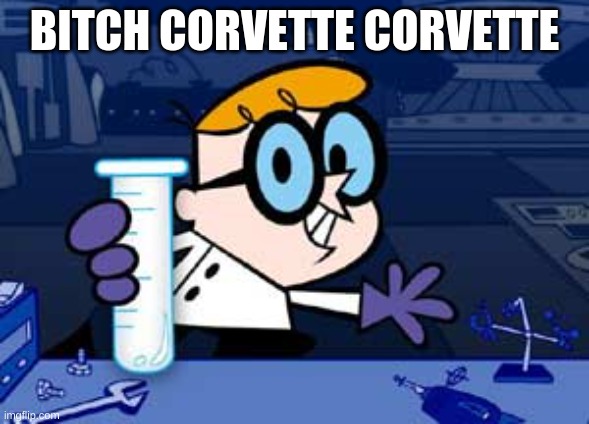 Dexter | BITCH CORVETTE CORVETTE | image tagged in memes,dexter | made w/ Imgflip meme maker