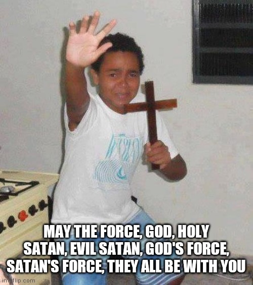 kid with cross | MAY THE FORCE, GOD, HOLY SATAN, EVIL SATAN, GOD'S FORCE, SATAN'S FORCE, THEY ALL BE WITH YOU | image tagged in kid with cross | made w/ Imgflip meme maker