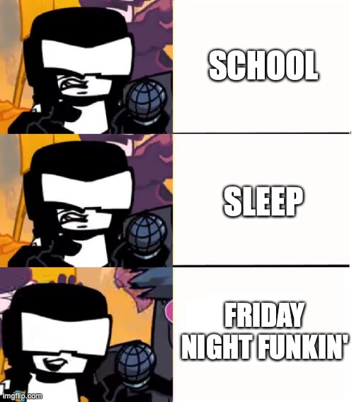 Tankman UGH | SCHOOL; SLEEP; FRIDAY NIGHT FUNKIN' | image tagged in tankman ugh | made w/ Imgflip meme maker