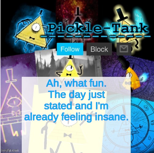 Pickle-Tank but he summoned cipher | Ah, what fun. The day just stated and I'm already feeling insane. | image tagged in pickle-tank but he summoned cipher | made w/ Imgflip meme maker