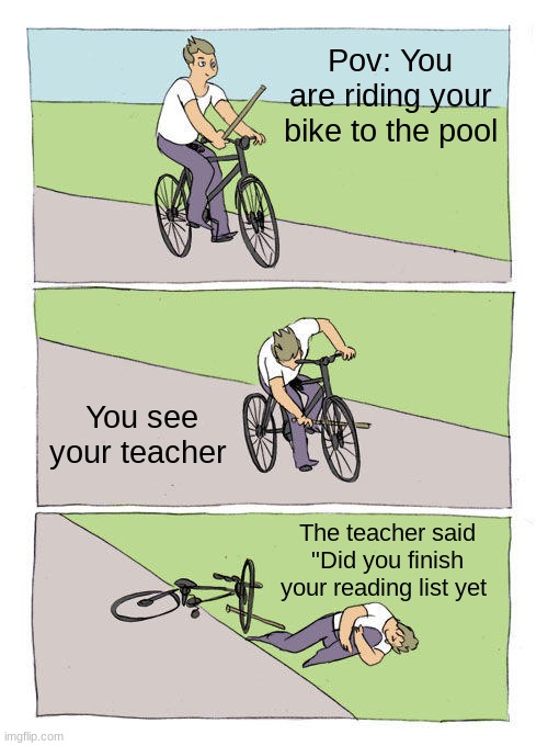 I'm 2 days into summer! | Pov: You are riding your bike to the pool; You see your teacher; The teacher said "Did you finish your reading list yet | image tagged in memes,bike fall | made w/ Imgflip meme maker