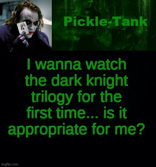 Pickle-Tank but he's a joker | I wanna watch the dark knight trilogy for the first time... is it appropriate for me? | image tagged in pickle-tank but he's a joker | made w/ Imgflip meme maker