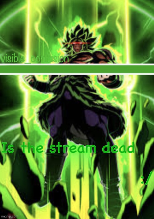 Broly template | Is the stream dead; :/ | image tagged in broly template | made w/ Imgflip meme maker