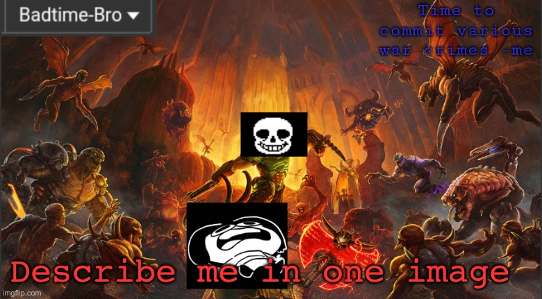 E | Describe me in one image | image tagged in badtime's doom announcement template | made w/ Imgflip meme maker