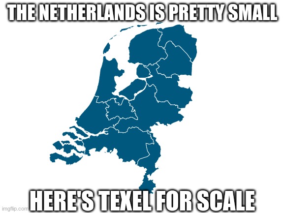 Small, small country | THE NETHERLANDS IS PRETTY SMALL; HERE'S TEXEL FOR SCALE | image tagged in memes,blank white template,holland,texel,small,netherlands | made w/ Imgflip meme maker