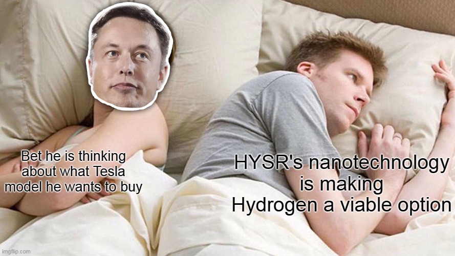 MY HYDROGENeration | HYSR's nanotechnology is making Hydrogen a viable option; Bet he is thinking about what Tesla model he wants to buy | image tagged in memes,i bet he's thinking about other women,HYSR | made w/ Imgflip meme maker