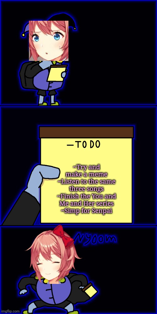 Sayori's to-do list | ~Try and make a meme
~Listen to the same three songs
~Finish the You and Me and Her series
~Simp for Senpai | image tagged in jevil's to-do list | made w/ Imgflip meme maker