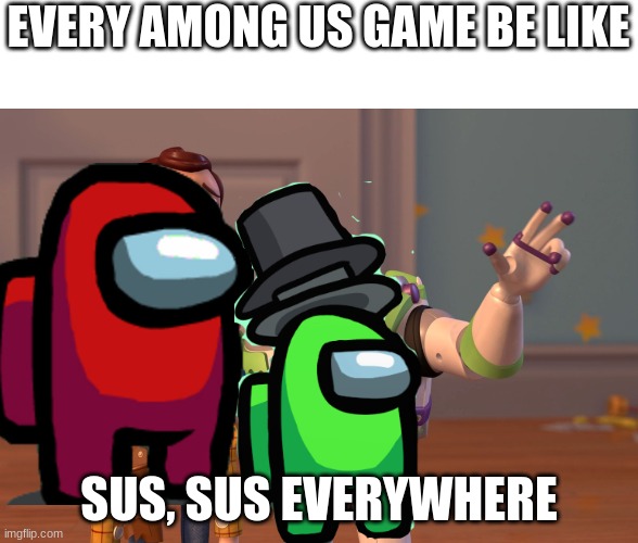 Sus, Sus Everywhere | EVERY AMONG US GAME BE LIKE; SUS, SUS EVERYWHERE | image tagged in memes,x x everywhere | made w/ Imgflip meme maker