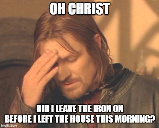 Boromir's iron | OH CHRIST; DID I LEAVE THE IRON ON BEFORE I LEFT THE HOUSE THIS MORNING? | image tagged in memes,frustrated boromir | made w/ Imgflip meme maker