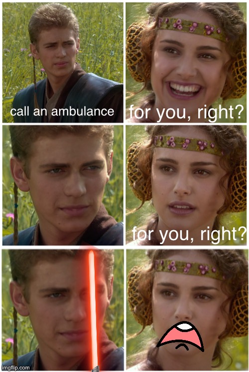 call an ambulance | for you, right? call an ambulance; for you, right? | image tagged in i m going to change the world for the better right star wars,memes,star wars,call an ambulance but not for me,funny memes | made w/ Imgflip meme maker