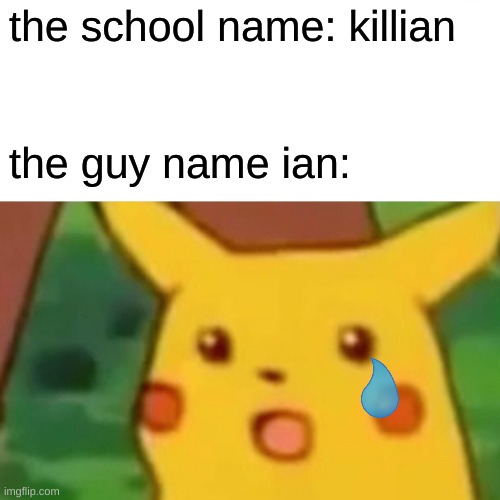 R.I.P ian |  the school name: killian; the guy name ian: | image tagged in memes,surprised pikachu | made w/ Imgflip meme maker