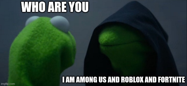 Evil Kermit | WHO ARE YOU; I AM AMONG US AND ROBLOX AND FORTNITE | image tagged in memes,evil kermit | made w/ Imgflip meme maker