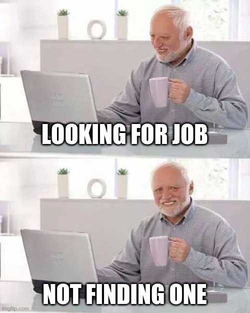 don't show it | LOOKING FOR JOB; NOT FINDING ONE | image tagged in memes,hide the pain harold | made w/ Imgflip meme maker