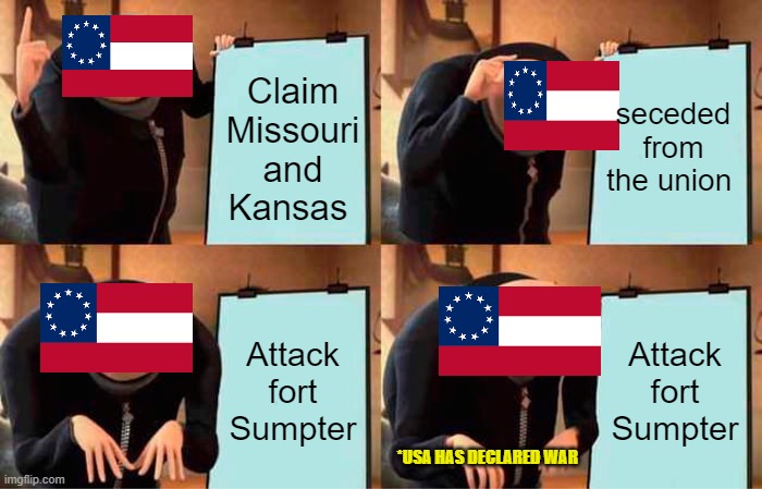 Gru's Plan | Claim Missouri and Kansas; seceded from the union; Attack fort Sumpter; Attack fort Sumpter; *USA HAS DECLARED WAR | image tagged in memes,gru's plan | made w/ Imgflip meme maker