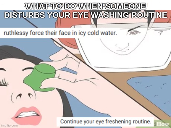 How to respond when someone disturbs your eye routine | WHAT TO DO WHEN SOMEONE DISTURBS YOUR EYE WASHING ROUTINE | image tagged in this is getting out of hand | made w/ Imgflip meme maker