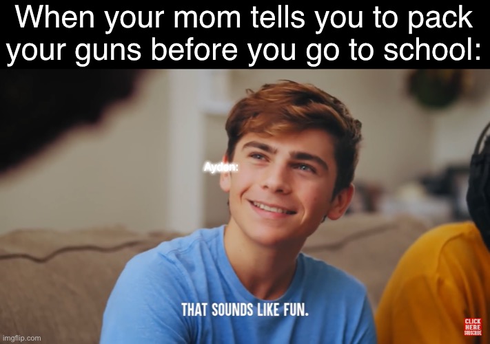 That sounds like fun | When your mom tells you to pack your guns before you go to school:; Ayden: | image tagged in that sounds like fun | made w/ Imgflip meme maker