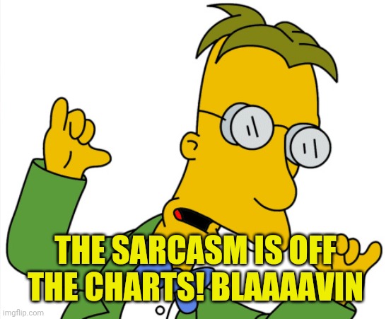 Frink Out | THE SARCASM IS OFF THE CHARTS! BLAAAAVIN | image tagged in frink out | made w/ Imgflip meme maker