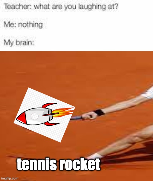 tennis rocket | tennis rocket | image tagged in rocket,tennis,racket,me,my teacher | made w/ Imgflip meme maker