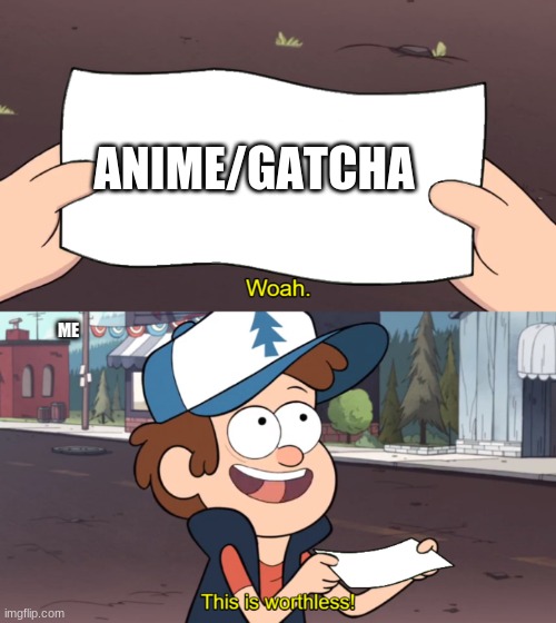 gacha/anime | ANIME/GATCHA; ME | image tagged in this is worthless | made w/ Imgflip meme maker