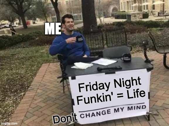 Change My Mind | ME; Friday Night Funkin' = Life; Don't | image tagged in memes,change my mind,friday night funkin | made w/ Imgflip meme maker