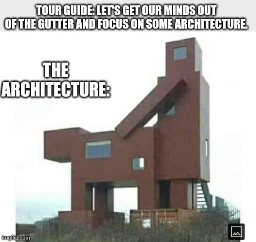 TOUR GUIDE: LET'S GET OUR MINDS OUT OF THE GUTTER AND FOCUS ON SOME ARCHITECTURE. THE ARCHITECTURE: | image tagged in funny memes | made w/ Imgflip meme maker