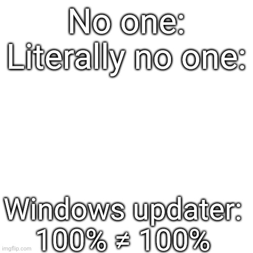 Blank Transparent Square Meme | No one:
Literally no one:; Windows updater: 100% ≠ 100% | image tagged in memes,blank transparent square | made w/ Imgflip meme maker
